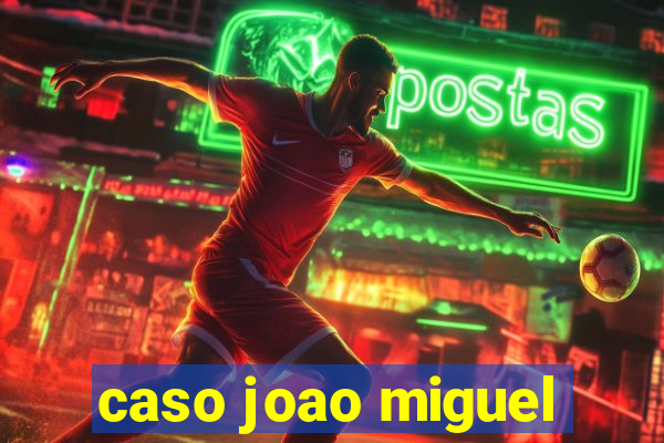 caso joao miguel